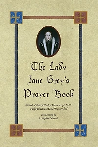 The Lady Jane Grey's Prayer Book: British Library Harley Manuscript 2342, Fully Illustrated and Transcribed