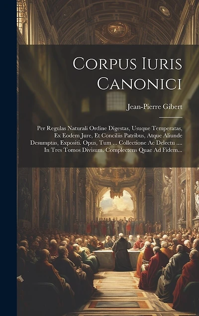Corpus Iuris Canonici: Per Regulas Naturali Ordine Digestas, Usuque Temperatas, Ex Eodem Jure, Et Conciliis Patribus, Atque Aliunde Desumptas, Expositi. Opus