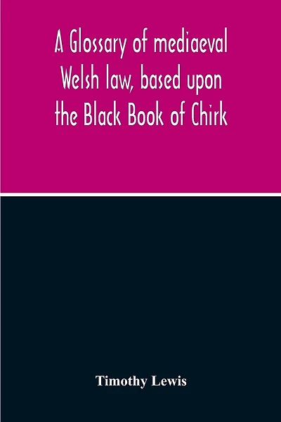 A Glossary Of Mediaeval Welsh Law, Based Upon The Black Book Of Chirk