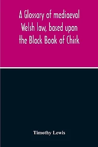A Glossary Of Mediaeval Welsh Law, Based Upon The Black Book Of Chirk