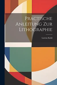 Practische Anleitung Zur Lithographie