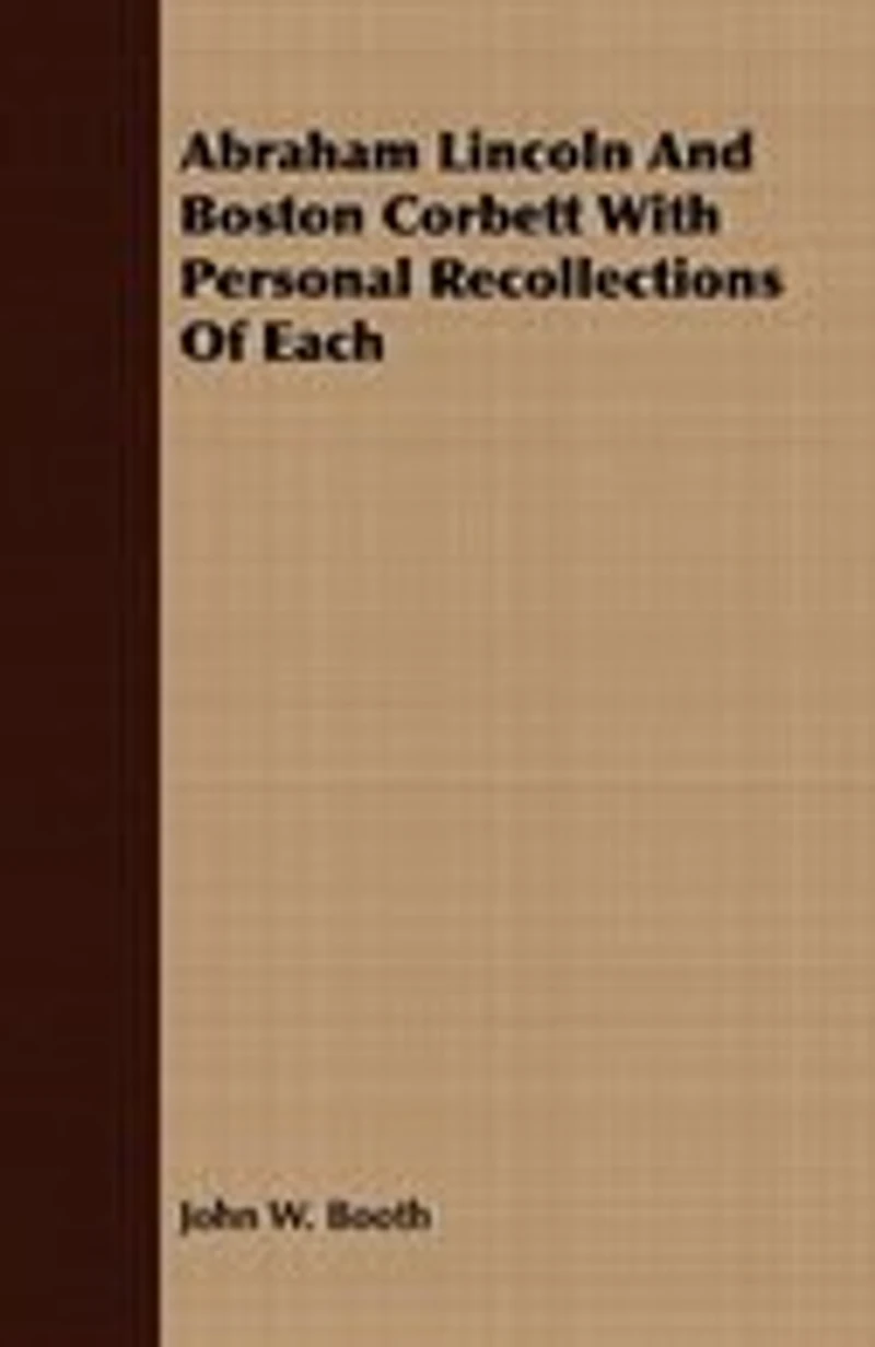 Abraham Lincoln and Boston Corbett, With Personal Recollections of Each;