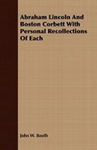 Abraham Lincoln and Boston Corbett, With Personal Recollections of Each;