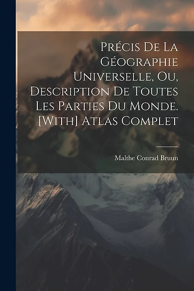 Précis De La Géographie Universelle, Ou, Description De Toutes Les Parties Du Monde. [With] Atlas Complet