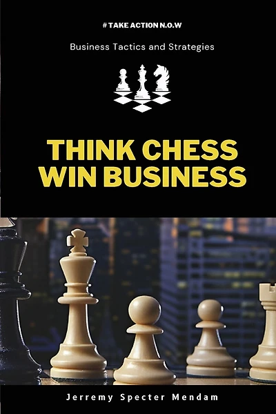 Think Chess Win Business: REVISED EDITION - Business Strategies and Strategic Advantage You Need For Corporate Success