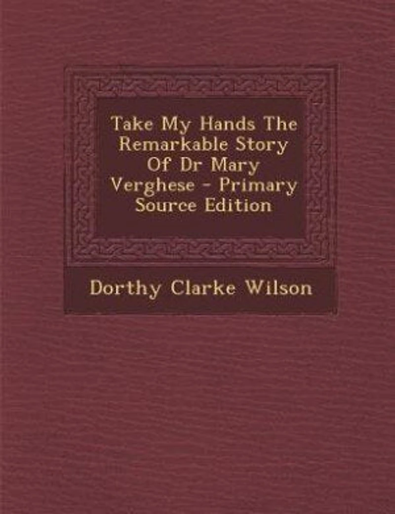 Take My Hands The Remarkable Story Of Dr Mary Verghese