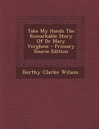 Take My Hands The Remarkable Story Of Dr Mary Verghese