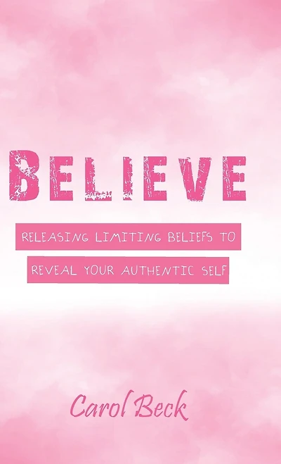 Believe: Releasing Limiting Beliefs to Reveal Your Authentic Self