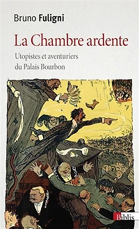La chambre ardente : utopistes et aventuriers du Palais Bourbon: utopistes et aventuriers du Palais Bourbon