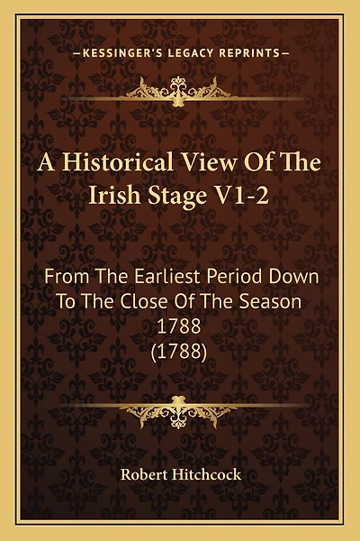 A Historical View Of The Irish Stage V1-2: From The Earliest Period Down To The Close Of The Season 1788 (1788)