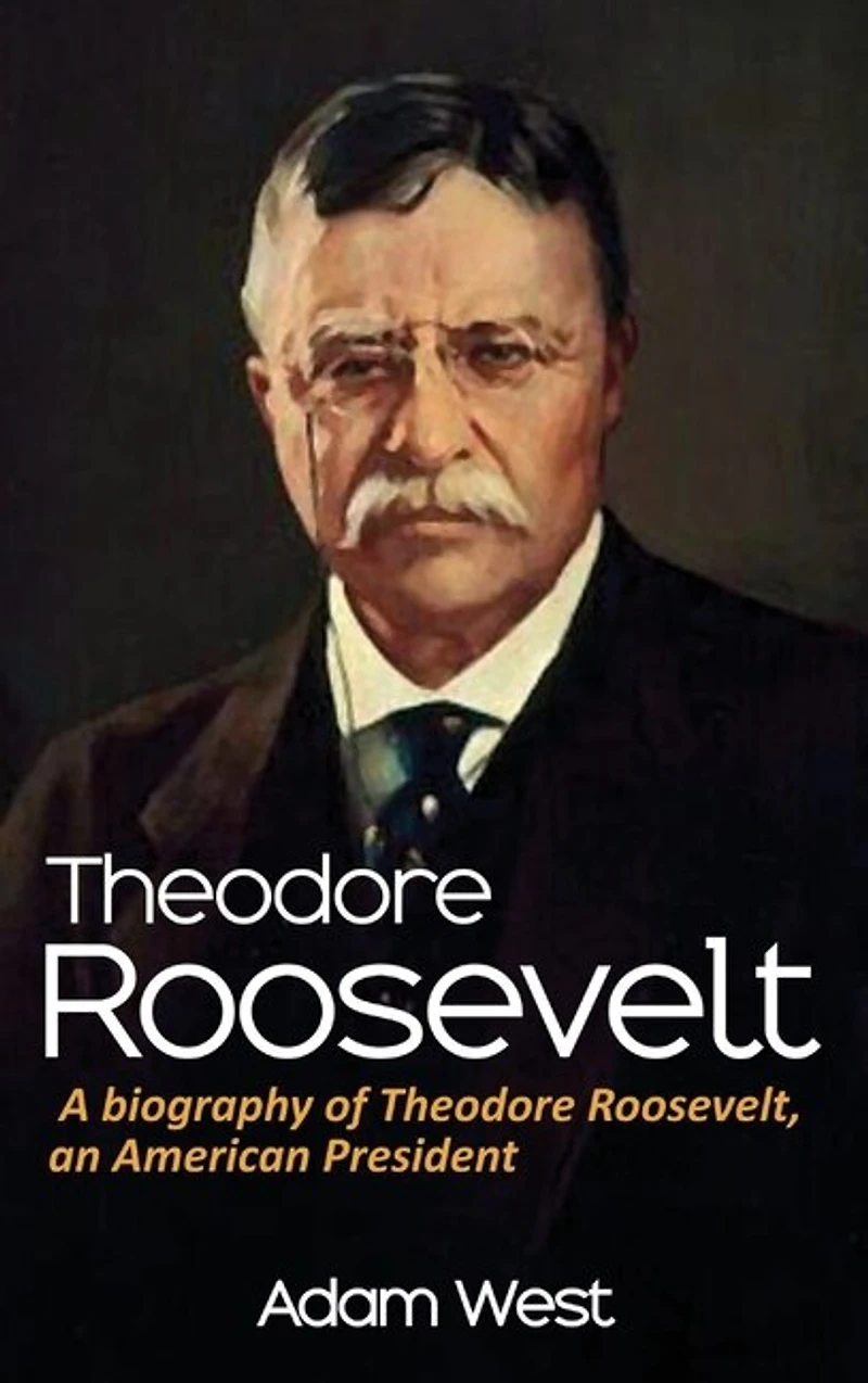 Theodore Roosevelt: A biography of Roosevelt, an American President