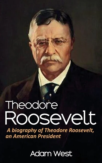 Theodore Roosevelt: A biography of Roosevelt, an American President