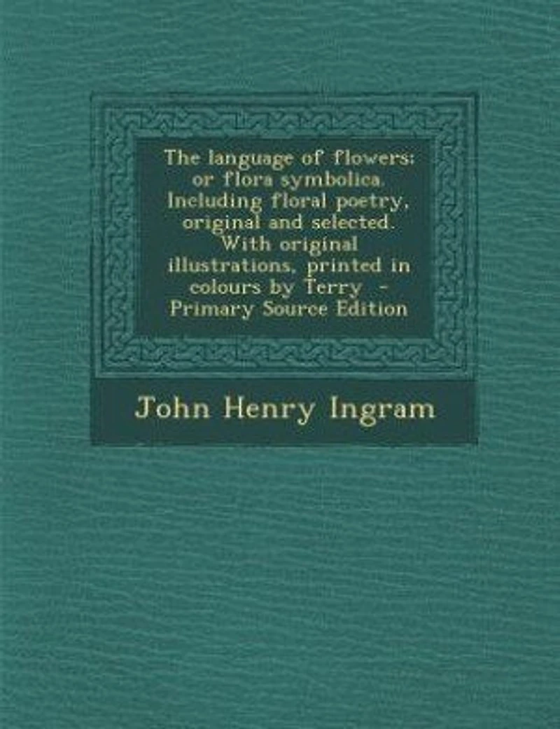 The Language of Flowers; or Flora Symbolica. Including Floral Poetry, Original and Selected. With Illustrations, Printed Colours by Terry