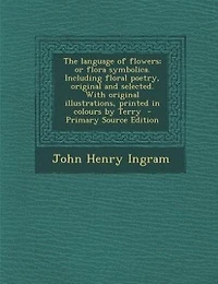 The Language of Flowers; or Flora Symbolica. Including Floral Poetry, Original and Selected. With Illustrations, Printed Colours by Terry