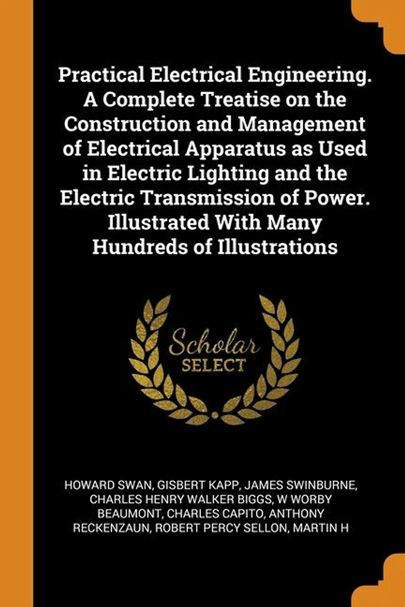 Practical Electrical Engineering. A Complete Treatise on the Construction and Management of Apparatus as Used Electric Lighting Transmission Power. Illustrated With Many Hundreds Illustrations