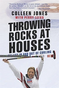 Throwing Rocks At Houses: My Life In And Out Of Curling: Autographed Edition