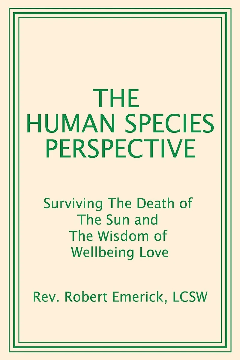The Human Species Perspective: Surviving The Death of The Sun and The Wisdom of Wellbeing Love