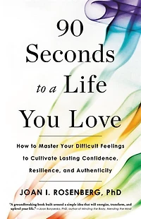 90 Seconds To A Life You Love: How Master Your Difficult Feelings Cultivate Lasting Confidence, Resilience, And Authenticity