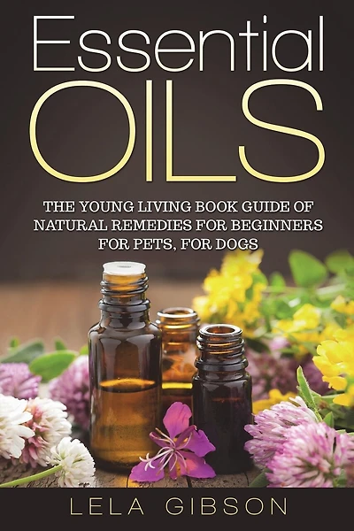 Essential Oils: The Young Living Book Guide of Natural Remedies for Beginners for Pets, For Dogs