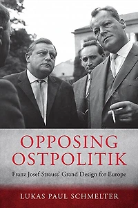 Opposing Ostpolitik: Franz Josef Strauss' Grand Design for Europe