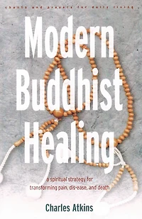 Modern Buddhist Healing: A Spiritual Strategy For Transcending Pain, Dis-ease, And Death