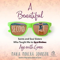 a Beautiful Second Act: Saints and Soul Sisters Who Taught Me to (Be Badass) Age with Grace