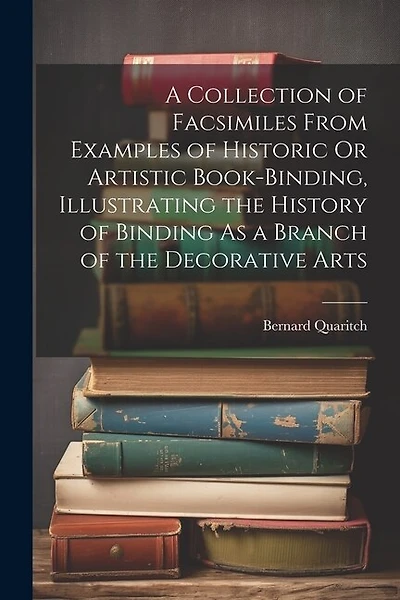 A Collection of Facsimiles From Examples of Historic Or Artistic Book-Binding