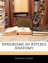 Aphorisms Applied Anatomy: Or Anatomy for the Final Examinations and Operative Surgery, Including 100 Typical Viva Voce Questi