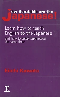 How Scrutable are the Japanese!: Learn How to Teach English to the Japanese and How to Speak Japanese at the Same Time!