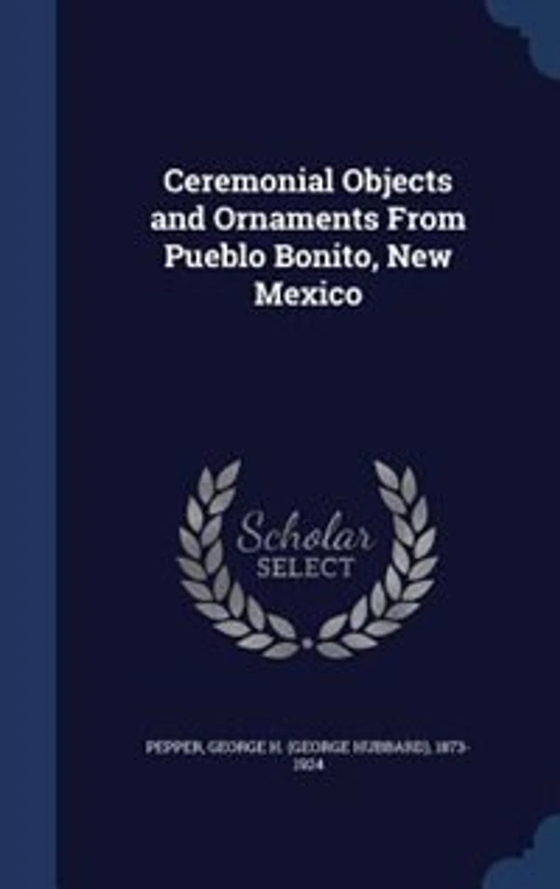 Ceremonial Objects and Ornaments From Pueblo Bonito, New Mexico (Classic Reprint)