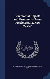 Ceremonial Objects and Ornaments From Pueblo Bonito, New Mexico (Classic Reprint)