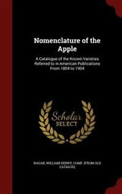 Nomenclature of the Apple: A Catalogue of the Known Varieties Referred to in American Publications From 1804 to 1904