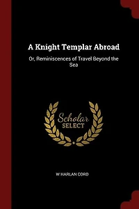 A Knight Templar Abroad: Or, Reminiscences of Travel Beyond the Sea