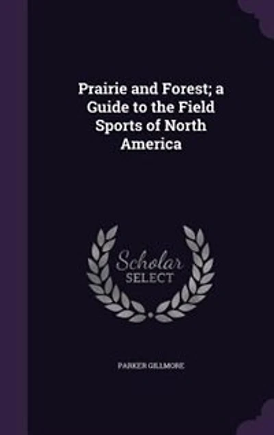 Prairie and Forest; a Guide to the Field Sports of North America