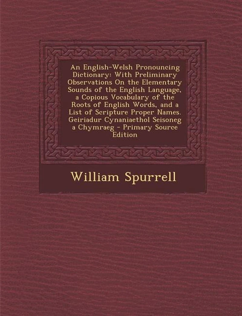 An English-Welsh Pronouncing Dictionary: With Preliminary Observations On the Elementary Sounds of English Language, a Copious Vocabular