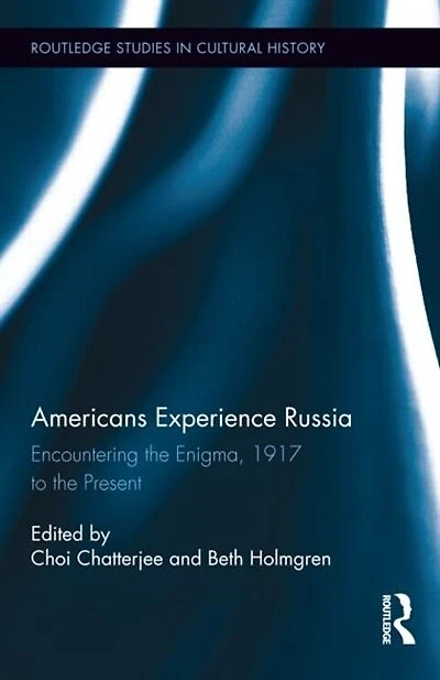 Americans Experience Russia: Encountering The Enigma, 1917 To Present