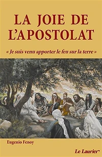 La joie de l'apostolat: je suis venu apporter le feu sur la Terre