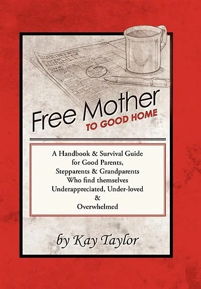 Free Mother To Good Home: A Handbook & Survival Guide For Good Parents, Stepparents & Grandparents