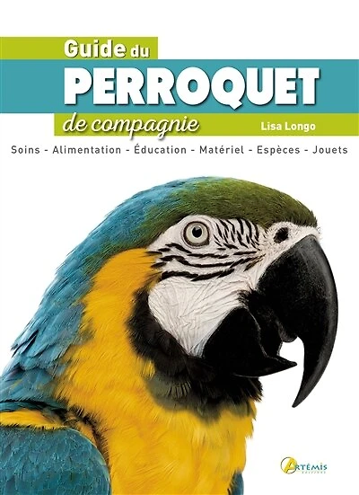 Guide du perroquet de compagnie: soins, alimentation, éducation, matériel, espèces, jouets