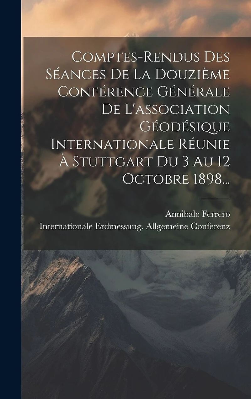 Comptes-rendus Des Séances De La Douzième Conférence Générale De L'association Géodésique Internationale Réunie À Stuttgart Du 3 Au 12 Octobre 1898...