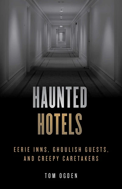 Haunted Hotels: Eerie Inns, Ghoulish Guests, And Creepy Caretakers