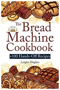 The Bread Machine Cookbook: +100 Hands-off Recipes For Perfect Homemade Bread Unlock The Full Potential Of Your Bread Machine.