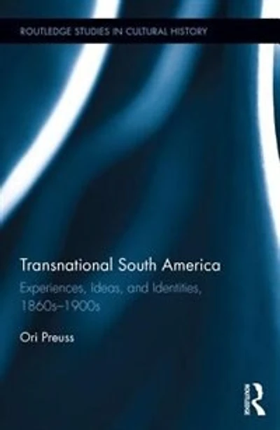 Transnational South America: Experiences, Ideas, And Identities, 1860s-1900s