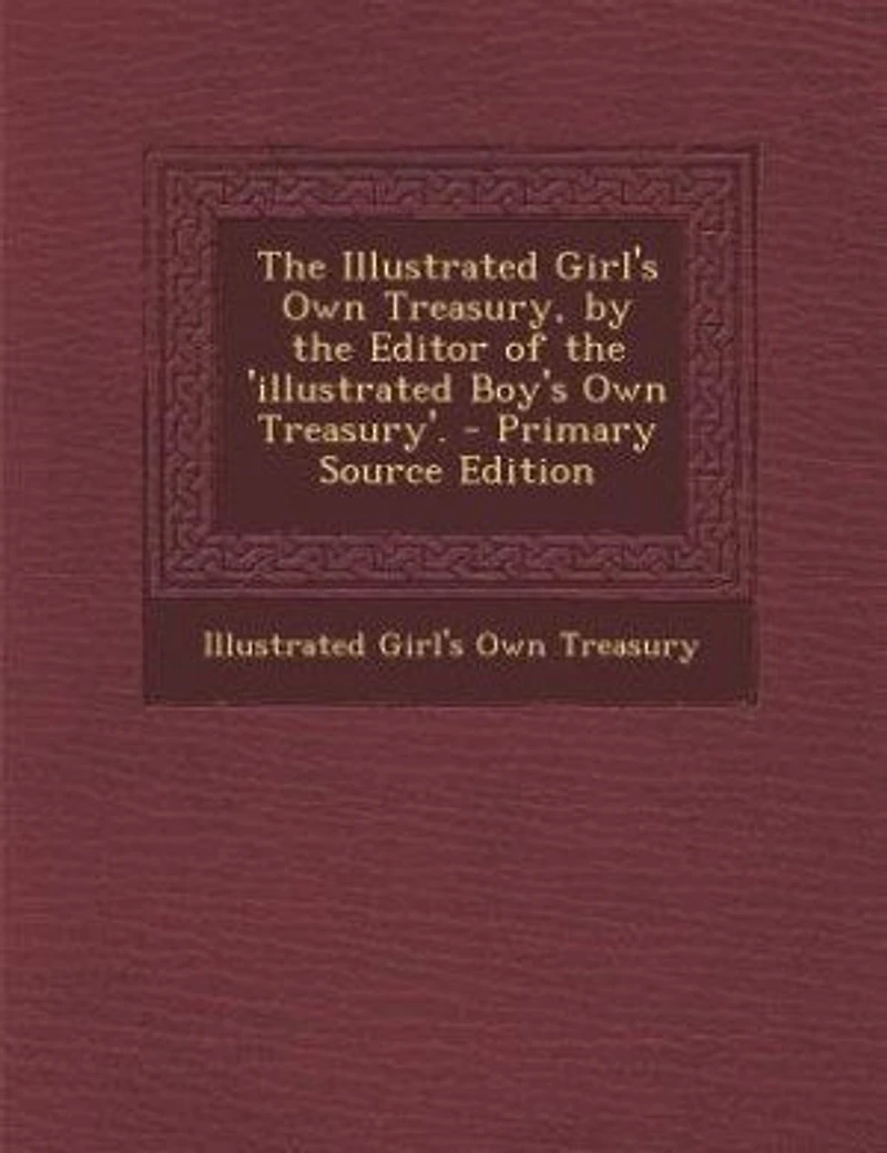 the Illustrated Girl's Own Treasury, by Editor of 'illustrated Boy's Treasury'. - Primary Source Edition
