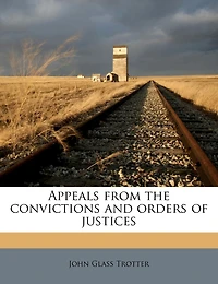 Appeals From the Convictions and Orders of Justices (Classic Reprint)