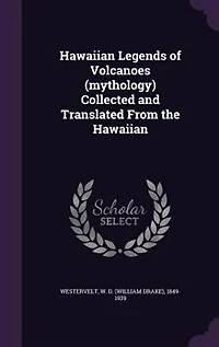 Hawaiian Legends of Volcanoes (mythology) Collected and Translated From the Hawaiian