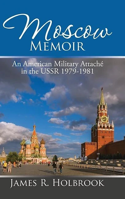 Moscow Memoir: An American Military Attaché the USSR 1979-1981