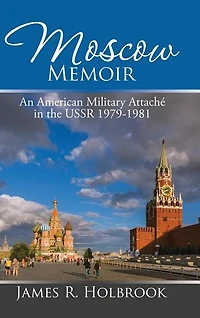 Moscow Memoir: An American Military Attaché the USSR 1979-1981