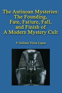 The Antinoan Mysteries: : The Founding, Fate, Failure, Fall, and Finish of a Modern Mystery Cult