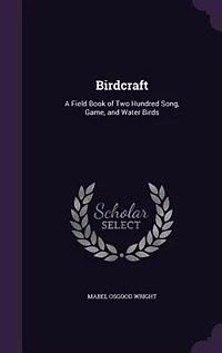 Birdcraft: A Field Book of Two Hundred Song, Game, and Water Birds